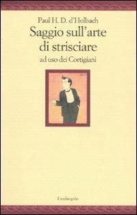 Saggio sull'arte di strisciare ad uso dei Cortigiani - Paul Henry Thiry d'Holbach - Libro Il Nuovo Melangolo 2009, Nugae | Libraccio.it