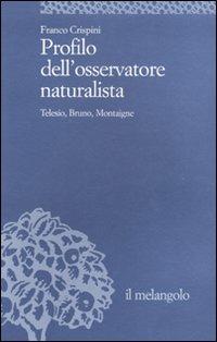 Profilo dell'osservatore naturalista. Telesio, Bruno, Montaigne - Franco Crispini - Libro Il Nuovo Melangolo 2010, Università | Libraccio.it