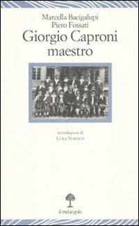 Giorgio Caproni maestro - Marcella Bacigalupi, Piero Fossati - Libro Il Nuovo Melangolo 2010, Lecturae | Libraccio.it