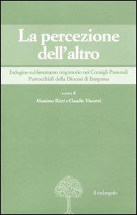 La percezione dell'altro. Indagine sul fenomeno migratorio nei Consigli pastorali parrocchiali della diocesi di Bregamo  - Libro Il Nuovo Melangolo 2011, Migrazioni e mutamenti | Libraccio.it