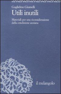 Utili inutili. Materiali per una riconsiderazione della condizione anziana - Guglielmo Giumelli - Libro Il Nuovo Melangolo 2012, Università | Libraccio.it