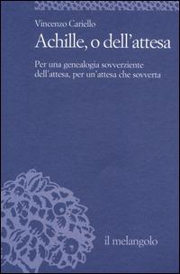 Achille, o dell'attesa. Per una genealogia sovverziente dell'attesa, per un'attesa che sovverta - Vincenzo Cariello - Libro Il Nuovo Melangolo 2014, Università | Libraccio.it