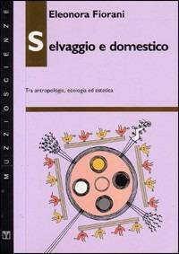 Selvaggio e domestico. Tra antropologia, ecologia ed estetica - Eleonora Fiorani - Libro Franco Muzzio Editore 1993, Muzzio scienze | Libraccio.it