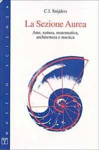 La sezione aurea. Arte, natura, matematica, architettura e musica - C. J. Snijders - Libro Franco Muzzio Editore 1985, Muzzio biblioteca | Libraccio.it