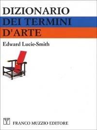 Dizionario dei termini d'arte - Edward Lucie Smith - Libro Franco Muzzio Editore 1994, Dizionari | Libraccio.it