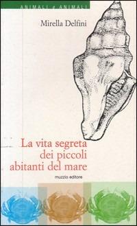 La vita segreta dei piccoli abitanti del mare - Mirella Delfini - Libro Franco Muzzio Editore 2000, Animali e animali | Libraccio.it