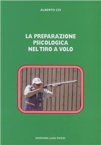 La preparazione psicologica nel tiro a volo - Alberto Cei - Libro Pozzi Edizioni 2007 | Libraccio.it