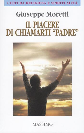 Il piacere di chiamarti «padre» - Giuseppe Moretti - Libro Massimo 2014, Cultura religiosa e spiritualità | Libraccio.it
