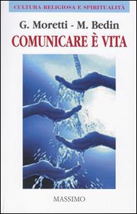 Comunicare è vita. (Comunicare bene per vivere meglio) - Giuseppe Moretti, Marco Bedin - Libro Massimo 2015 | Libraccio.it