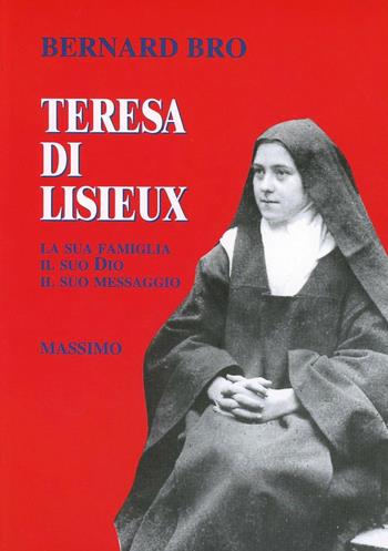 Teresa di Lisieux. La sua famiglia, il suo Dio, il suo messaggio - Bernard Bro - Libro Massimo, Testimoni di Cristo | Libraccio.it
