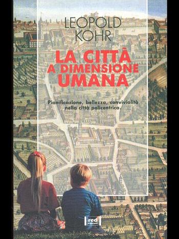 La città a dimensione umana. Pianificazione, bellezza, convivialità nella città policentrica - Leopold Kohr - Libro Red Edizioni 1992, Le radici del futuro | Libraccio.it