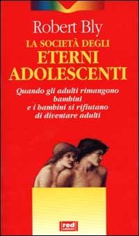 La società degli eterni adolescenti. Quando gli adulti rimangono bambini e i bambini si rifiutano di diventare adulti - Robert Bly - Libro Red Edizioni 2000, Immagini del profondo | Libraccio.it