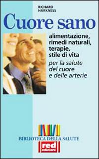 Cuore sano. Alimentazione, rimedi naturali, terapie, stile di vita per la salute del cuore e delle arterie - Richard Harkness - Libro Red Edizioni 2001, Biblioteca della salute | Libraccio.it