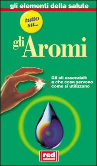 Tutto su... Gli oli aromatici. A che cosa servono. Dove si trovano  - Libro Red Edizioni 2000, Elementi della salute | Libraccio.it