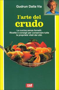 L' arte del crudo. La cucina senza fornelli. Ricette e consigli per conservare le proprietà vitali dei cibi - Gudrun Dalla Via - Libro Red Edizioni 1989, L'altra medicina | Libraccio.it