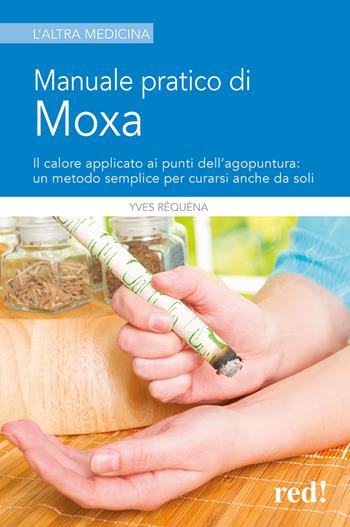 Manuale pratico di moxa. Il calore applicato ai punti dell'agopuntura: un metodo semplice per curarsi anche da soli - Yves Réquéna - Libro Red Edizioni 2013, L' altra medicina | Libraccio.it