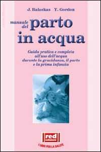 Manuale dal parto in acqua. Guida pratica e completa all'uso dell'acqua durante la gravidanza, il parto e la prima infanzia - Janet Balaskas, Yehudi Gordon - Libro Red Edizioni 1992, L' altra medicina | Libraccio.it