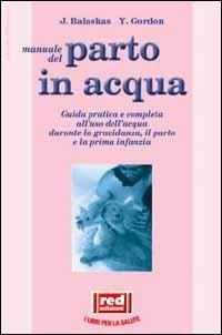 Manuale dal parto in acqua. Guida pratica e completa all'uso dell'acqua durante la gravidanza, il parto e la prima infanzia - Janet Balaskas, Yehudi Gordon - Libro Red Edizioni 1992, L'altra medicina | Libraccio.it