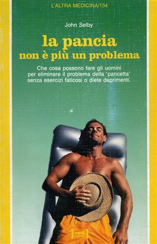 La pancia non è più un problema. Che cosa possono fare gli uomini per eliminare il problema della «Pancetta» senza esercizi faticosi e diete deprimenti - John Selby - Libro Red Edizioni 1994, L'altra medicina | Libraccio.it
