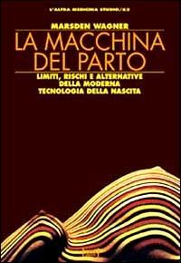 La macchina del parto. Limiti, rischi e alternative della moderna tecnologia della nascita - Marsden Wagner - Libro Red Edizioni 1998, L'altra medicina/Studio | Libraccio.it