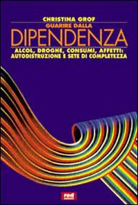 Guarire dalla dipendenza. Alcool, droghe, consumi, affetti, autodistruzione e sete di completezza - Christina Grof - Libro Red Edizioni 1999, L'altra medicina/Studio | Libraccio.it
