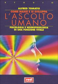 Come nasce e si sviluppa l'ascolto umano. Psicologia e neurofisiologia di una funzione vitale - Alfred A. Tomatis - Libro Red Edizioni 2001, L'altra medicina/Studio | Libraccio.it