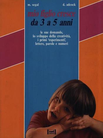 Mio figlio cresce. Da 3 a 5 anni. Le sue domande, lo sviluppo della creatività, i primi «Esperimenti», lettere, parole e numeri - Marilyn Segal, Don Adcock - Libro Red Edizioni 1992, Piccoli e grandi | Libraccio.it