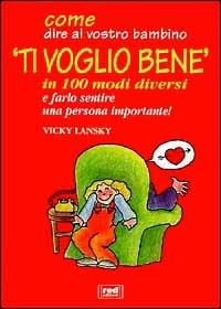 Come dire al vostro bambino «Ti voglio bene» in 100 modi diversi e farlo sentire una persona importante! - Vicky Lansky - Libro Red Edizioni 1999, Piccoli grandi manuali | Libraccio.it