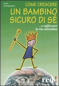 Come crescere un bambino sicuro di sé... E rafforzare la sua autostima - Paola Santagostino - Libro Red Edizioni 2000, Piccoli grandi manuali | Libraccio.it
