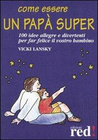 Come essere un papà super - Vicky Lansky - Libro Red Edizioni 2000, Piccoli grandi manuali | Libraccio.it
