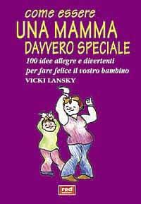 Come essere una mamma davvero speciale. 100 idee allegre e divertenti per fare felice il vostro bambino - Vicky Lansky - Libro Red Edizioni 2000, Piccoli grandi manuali | Libraccio.it