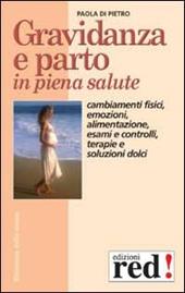 Gravidanza e parto in piena salute. Come prepararsi alla nascita di un figlio. Cambiamenti fisici, emozioni, alimentazione, esami e controlli, terapie...