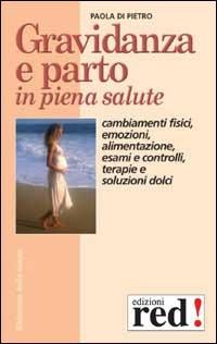 Gravidanza e parto in piena salute. Come prepararsi alla nascita di un figlio. Cambiamenti fisici, emozioni, alimentazione, esami e controlli, terapie... - Paola Di Pietro - Libro Red Edizioni 2002, Biblioteca della salute | Libraccio.it