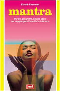 Mantra. Parole, preghiere, sillabe sacre per raggiungere l'equilibrio interiore - Eknath Easwaran - Libro Red Edizioni 2000, L'altra medicina | Libraccio.it