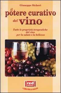 Il potere curativo del vino. Tutte le proprietà terapeutiche del vino per la salute e la bellezza - Giuseppe Sicheri - Libro Red Edizioni 2001, L'altra medicina | Libraccio.it