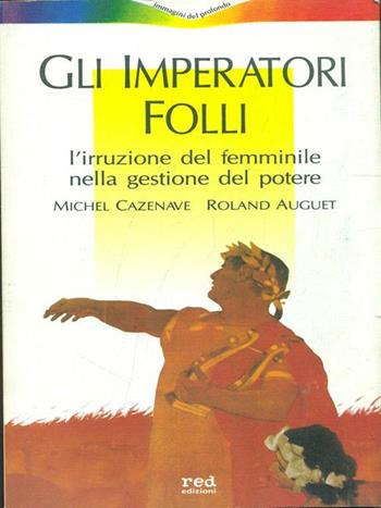 Gli imperatori folli. L'irruzione del femminile nella gestione del potere - Michel Cazenave, Roland Auguet - Libro Red Edizioni 1990, Immagini del profondo | Libraccio.it