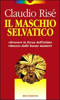 Il maschio selvatico. Ritrovare la forza dell'istinto rimosso dalle buone maniere - Claudio Risé - Libro Red Edizioni 1993, Immagini del profondo | Libraccio.it