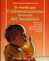 Le ricette per l'alimentazione naturale del bambino. Pranzi, cene e merendine: tante idee gustose dallo svezzamento ai dieci anni