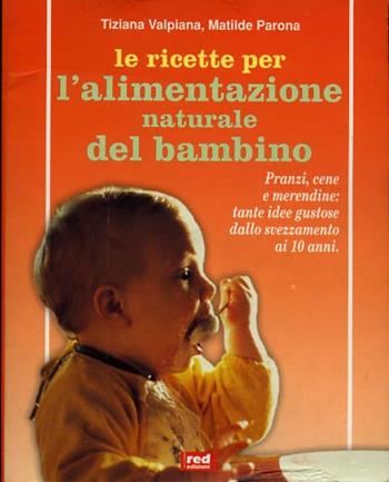 Le ricette per l'alimentazione naturale del bambino. Pranzi, cene e merendine: tante idee gustose dallo svezzamento ai dieci anni - Tiziana Valpiana, Matilde Parona - Libro Red Edizioni 1999, L'altra medicina | Libraccio.it