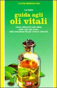 Guida agli oli vitali. Come utilizzarli nella dieta, nella cura di sé, nella soluzione dei più comuni disturbi - Liz Earle - Libro Red Edizioni 2000, L'altra medicina | Libraccio.it