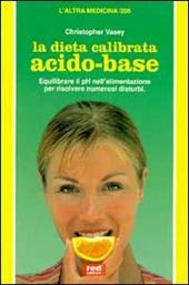 La dieta calibrata acido-base. Equilibrare il pH nell'alimentazione, per risolvere numerosi disturbi