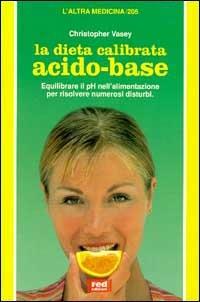 La dieta calibrata acido-base. Equilibrare il pH nell'alimentazione, per risolvere numerosi disturbi - Christopher Vasey - Libro Red Edizioni 2000, L'altra medicina | Libraccio.it