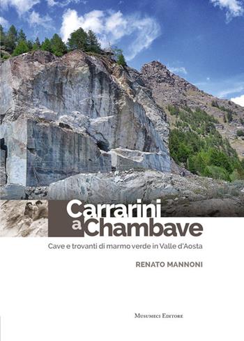 Carrarini a Chambave. Cave e trovanti di marmo verde in Valle d'Aosta - Renato Mannoni - Libro Musumeci Editore 2017, Storia e geografia | Libraccio.it