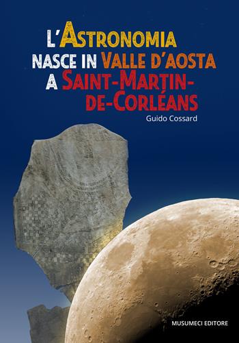 L' astronomia nasce in Valle d'Aosta a Saint-Martin-de-Corléans - Guido Cossard - Libro Musumeci Editore 2017, Guide Musumeci | Libraccio.it