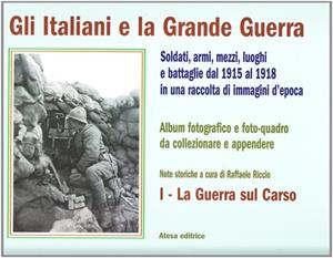 Gli italiani e la grande guerra. Soldati armi, mezzi luoghi e battaglie dal 1915 al 1918 in una raccolta di immagini d'epoca. Ediz. illustrata. Vol. 1: La guerra sul Carso  - Libro Atesa 2010 | Libraccio.it