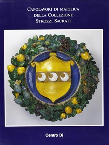Capolavori di maiolica della collezione Strozzi Sacrati  - Libro Centro Di 1998 | Libraccio.it