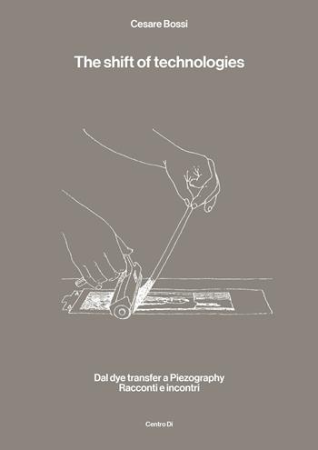 The shift of technologies. Dal dye transfer a Piezography. Racconti e incontri - Cesare Bossi - Libro Centro Di 2023 | Libraccio.it