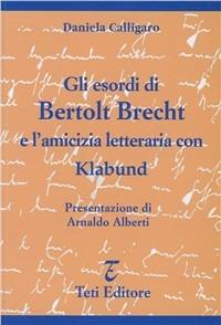 Gli esordi di Bertolt Brecht e l'amicizia letteraria con Klabund - Daniela Calligaro - Libro Teti 2003, Studi e documenti | Libraccio.it
