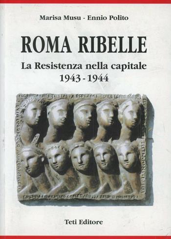 Roma ribelle. La resistenza nella capitale 1943-1944 - Marisa Musu, Ennio Polito - Libro Teti 1999, Antifascismo e Resistenza | Libraccio.it
