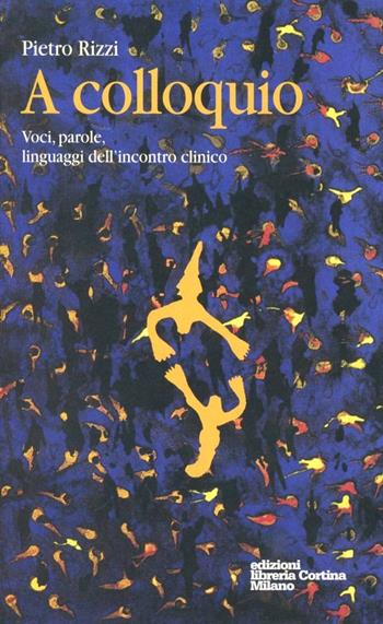 A colloquio. Voci, parole, linguaggio dell'incontro clinico - Pietro Rizzi - Libro Edizioni Libreria Cortina Milano 2004 | Libraccio.it